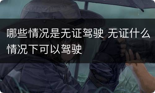 哪些情况是无证驾驶 无证什么情况下可以驾驶