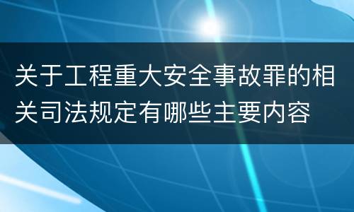 关于工程重大安全事故罪的相关司法规定有哪些主要内容