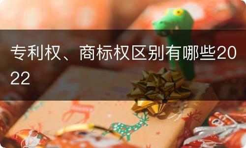 专利权、商标权区别有哪些2022
