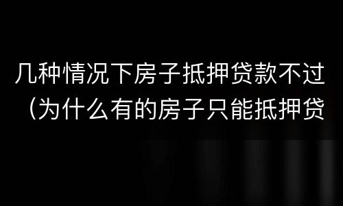 几种情况下房子抵押贷款不过（为什么有的房子只能抵押贷款）