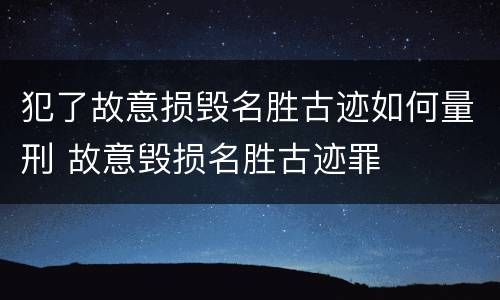 犯了故意损毁名胜古迹如何量刑 故意毁损名胜古迹罪