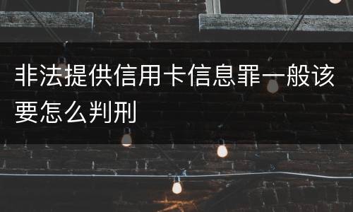 非法提供信用卡信息罪一般该要怎么判刑