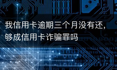 我信用卡逾期三个月没有还，够成信用卡诈骗罪吗