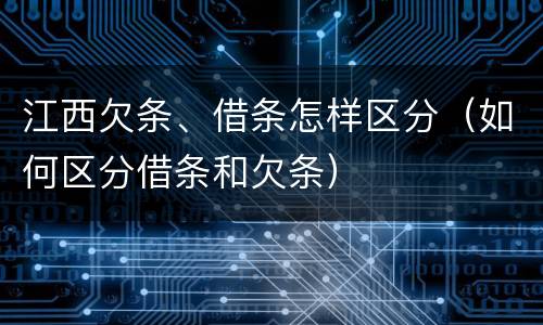 江西欠条、借条怎样区分（如何区分借条和欠条）