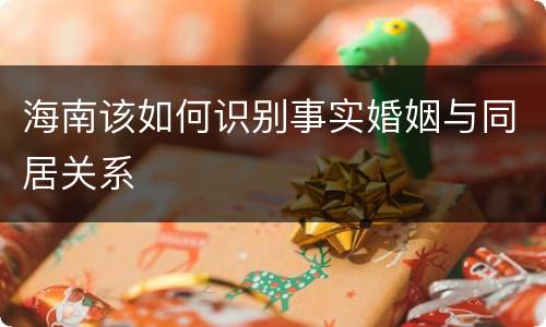 海南该如何识别事实婚姻与同居关系