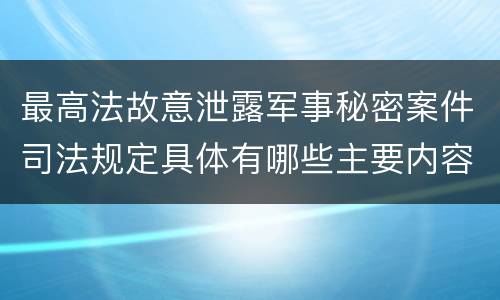 最高法故意泄露军事秘密案件司法规定具体有哪些主要内容