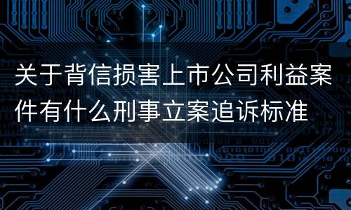 关于背信损害上市公司利益案件有什么刑事立案追诉标准