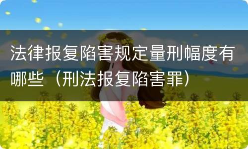 法律报复陷害规定量刑幅度有哪些（刑法报复陷害罪）