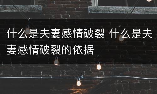 什么是夫妻感情破裂 什么是夫妻感情破裂的依据