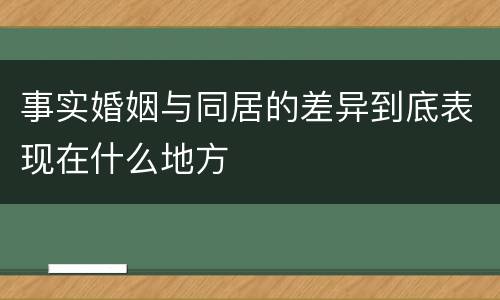 事实婚姻与同居的差异到底表现在什么地方