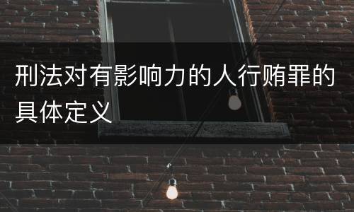 刑法对有影响力的人行贿罪的具体定义