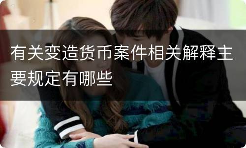 有关变造货币案件相关解释主要规定有哪些