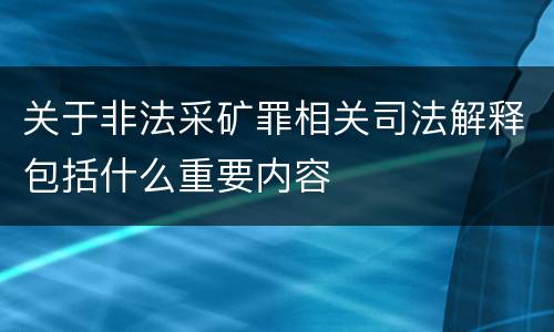 关于非法采矿罪相关司法解释包括什么重要内容