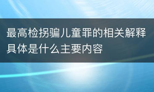 最高检拐骗儿童罪的相关解释具体是什么主要内容