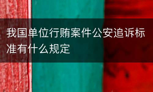 我国单位行贿案件公安追诉标准有什么规定