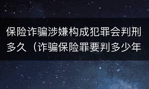 保险诈骗涉嫌构成犯罪会判刑多久（诈骗保险罪要判多少年）