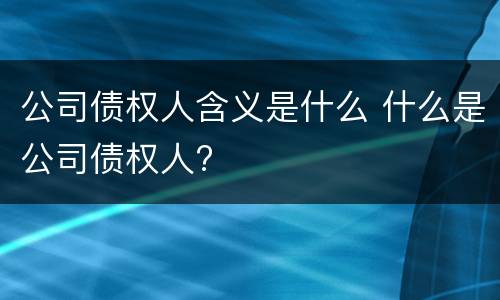 公司债权人含义是什么 什么是公司债权人?