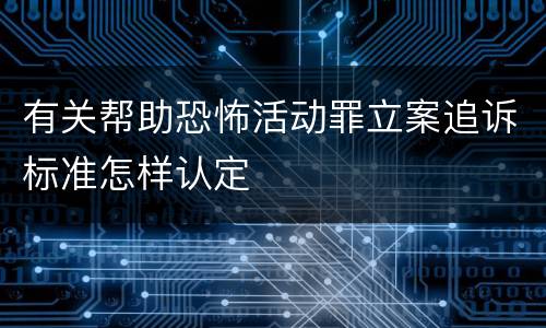 有关帮助恐怖活动罪立案追诉标准怎样认定