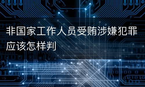 非国家工作人员受贿涉嫌犯罪应该怎样判