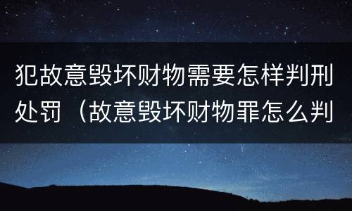 犯故意毁坏财物需要怎样判刑处罚（故意毁坏财物罪怎么判刑）