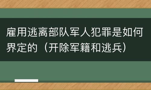 雇用逃离部队军人犯罪是如何界定的（开除军籍和逃兵）