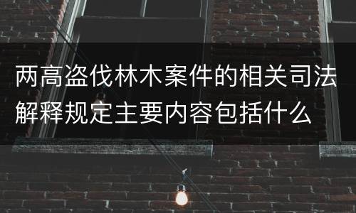 两高盗伐林木案件的相关司法解释规定主要内容包括什么