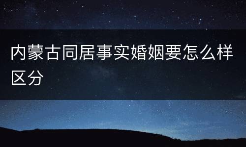 内蒙古同居事实婚姻要怎么样区分