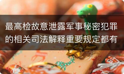 最高检故意泄露军事秘密犯罪的相关司法解释重要规定都有哪些