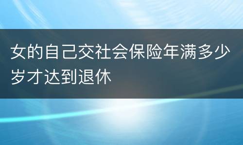 女的自己交社会保险年满多少岁才达到退休