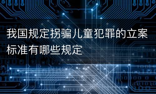 我国规定拐骗儿童犯罪的立案标准有哪些规定