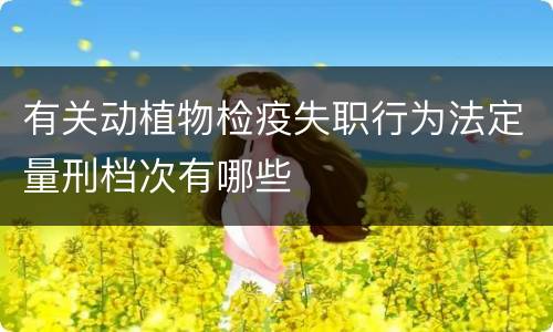 有关动植物检疫失职行为法定量刑档次有哪些