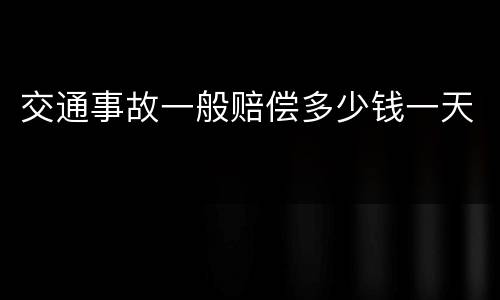 交通事故一般赔偿多少钱一天