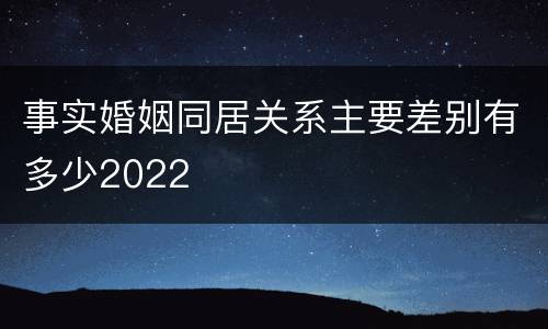 事实婚姻同居关系主要差别有多少2022
