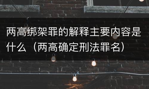 两高绑架罪的解释主要内容是什么（两高确定刑法罪名）
