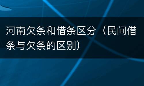 河南欠条和借条区分（民间借条与欠条的区别）