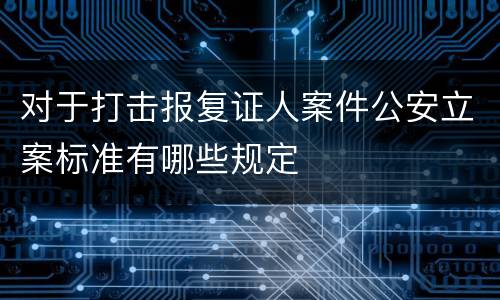 对于打击报复证人案件公安立案标准有哪些规定