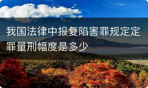 我国法律中报复陷害罪规定定罪量刑幅度是多少