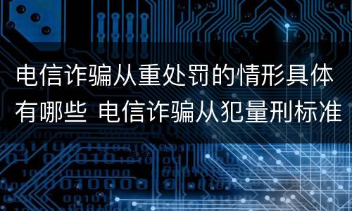 电信诈骗从重处罚的情形具体有哪些 电信诈骗从犯量刑标准