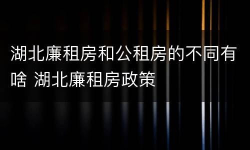 湖北廉租房和公租房的不同有啥 湖北廉租房政策