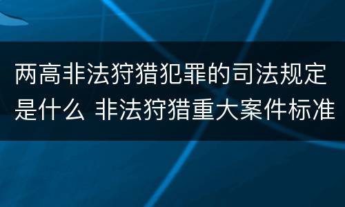 两高非法狩猎犯罪的司法规定是什么 非法狩猎重大案件标准