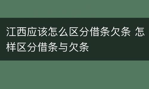 江西应该怎么区分借条欠条 怎样区分借条与欠条