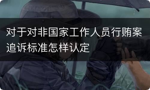 对于对非国家工作人员行贿案追诉标准怎样认定