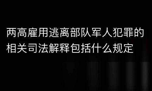 两高雇用逃离部队军人犯罪的相关司法解释包括什么规定