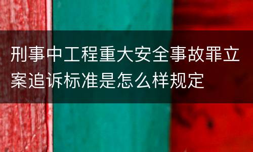 刑事中工程重大安全事故罪立案追诉标准是怎么样规定