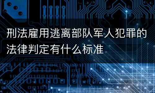 刑法雇用逃离部队军人犯罪的法律判定有什么标准