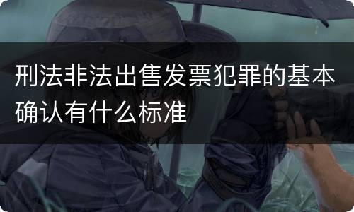 刑法非法出售发票犯罪的基本确认有什么标准