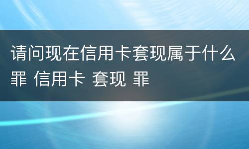 请问现在信用卡套现属于什么罪 信用卡 套现 罪