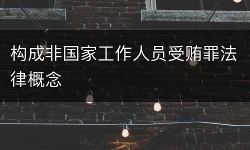 构成非国家工作人员受贿罪法律概念