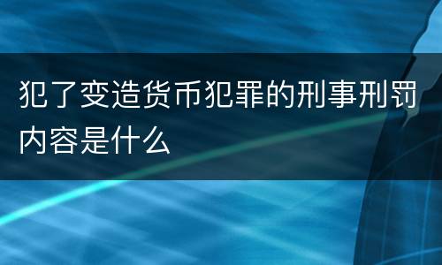犯了变造货币犯罪的刑事刑罚内容是什么