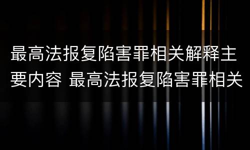 最高法报复陷害罪相关解释主要内容 最高法报复陷害罪相关解释主要内容是